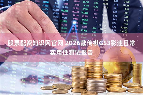股票配资知识网官网 2026款传祺GS3影速日常实用性测试报告