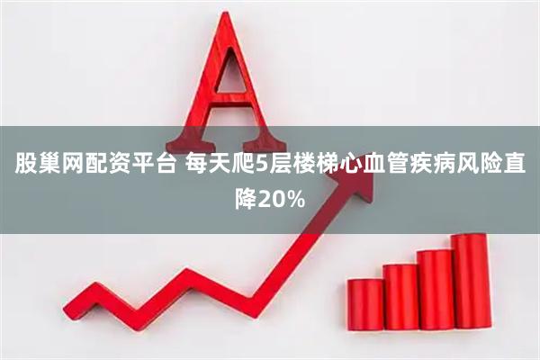 股巢网配资平台 每天爬5层楼梯心血管疾病风险直降20%