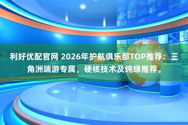利好优配官网 2026年护航俱乐部TOP推荐：三角洲端游专属，硬核技术及纯绿推荐。
