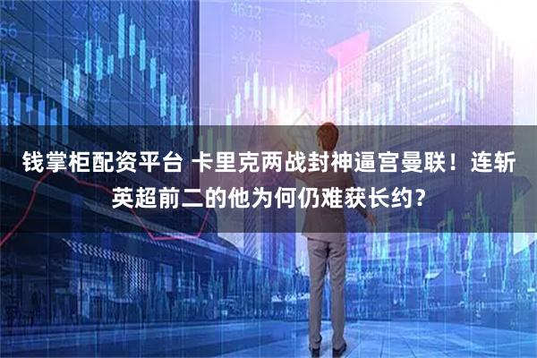 钱掌柜配资平台 卡里克两战封神逼宫曼联！连斩英超前二的他为何仍难获长约？