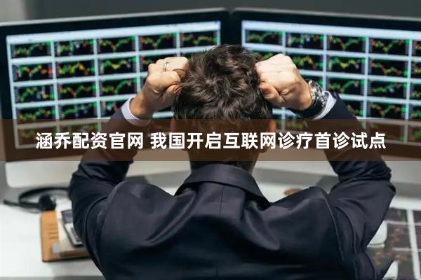 涵乔配资官网 我国开启互联网诊疗首诊试点