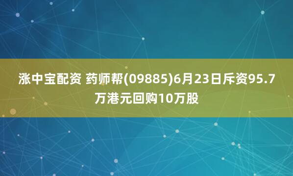 涨中宝配资 药师帮(09885)6月23日斥资95.7万港元回购10万股