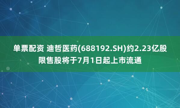 单票配资 迪哲医药(688192.SH)约2.23亿股限售股将于7月1日起上市流通