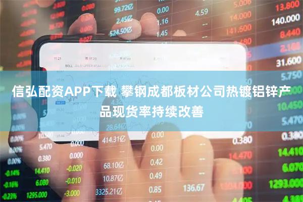 信弘配资APP下载 攀钢成都板材公司热镀铝锌产品现货率持续改善