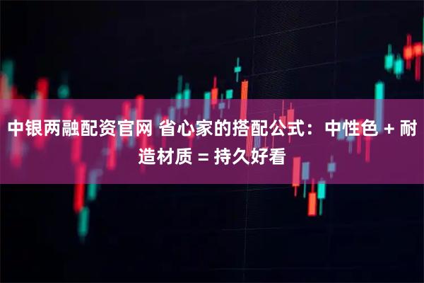 中银两融配资官网 省心家的搭配公式：中性色 + 耐造材质 = 持久好看