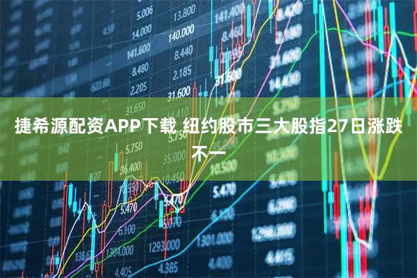 捷希源配资APP下载 纽约股市三大股指27日涨跌不一